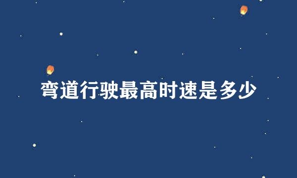 弯道行驶最高时速是多少