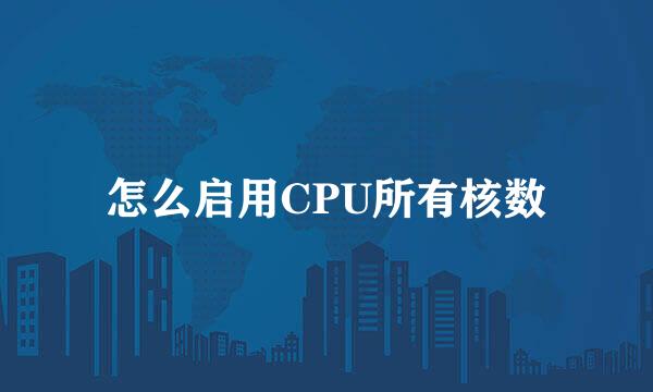 怎么启用CPU所有核数
