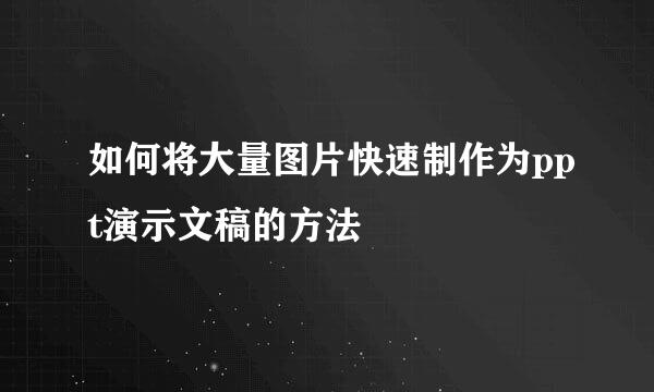 如何将大量图片快速制作为ppt演示文稿的方法