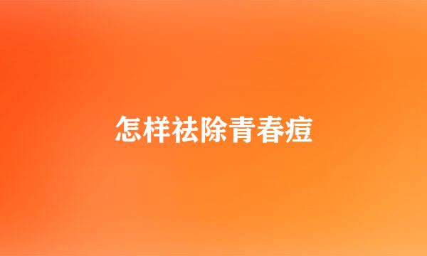 怎样祛除青春痘