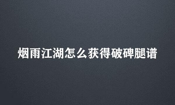 烟雨江湖怎么获得破碑腿谱
