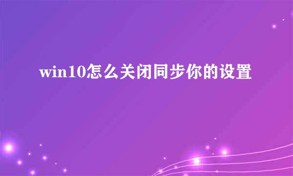win10怎么关闭同步你的设置