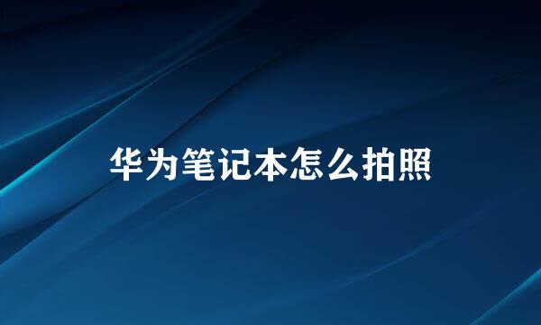 华为笔记本怎么拍照