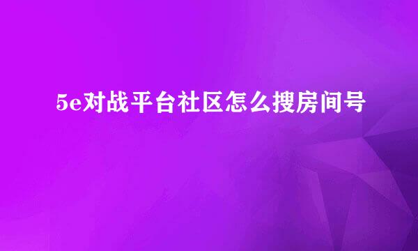 5e对战平台社区怎么搜房间号