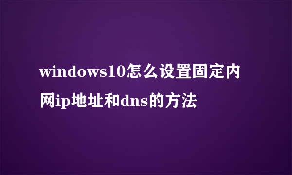 windows10怎么设置固定内网ip地址和dns的方法