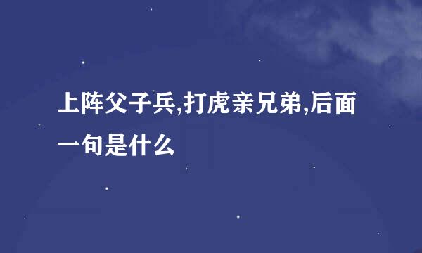 上阵父子兵,打虎亲兄弟,后面一句是什么