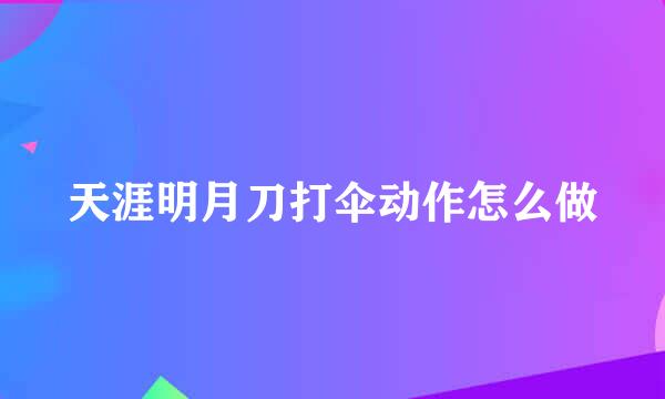 天涯明月刀打伞动作怎么做
