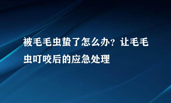 被毛毛虫蛰了怎么办？让毛毛虫叮咬后的应急处理