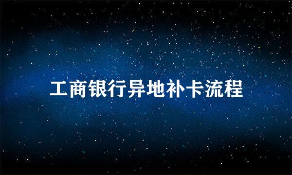 工商银行异地补卡流程