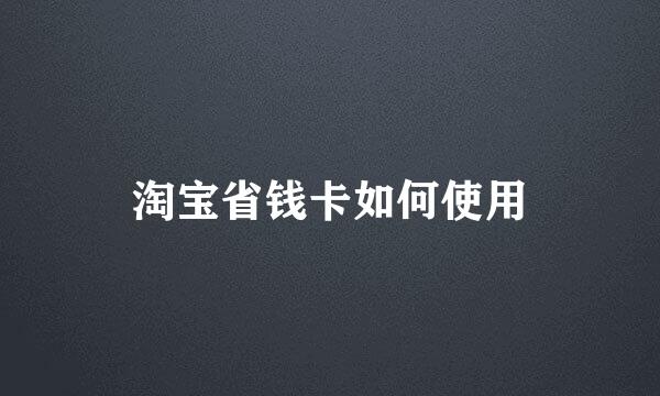 淘宝省钱卡如何使用