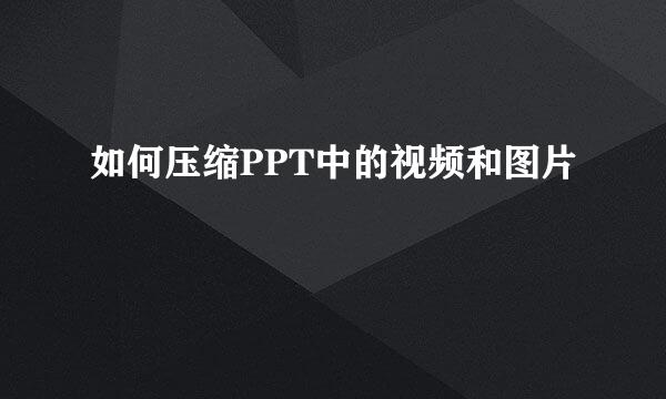 如何压缩PPT中的视频和图片