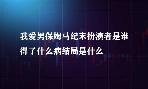 我爱男保姆马纪末扮演者是谁得了什么病结局是什么