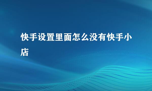 快手设置里面怎么没有快手小店