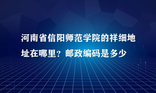 河南省信阳师范学院的祥细地址在哪里?邮政编码是多少