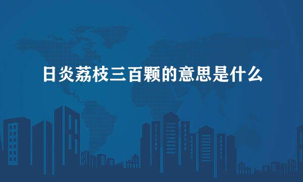 日炎荔枝三百颗的意思是什么