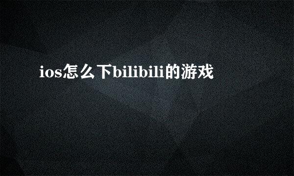 ios怎么下bilibili的游戏