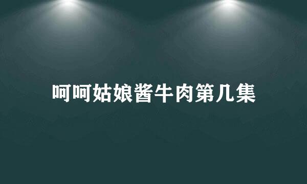 呵呵姑娘酱牛肉第几集