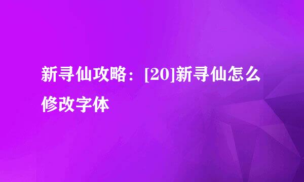 新寻仙攻略：[20]新寻仙怎么修改字体