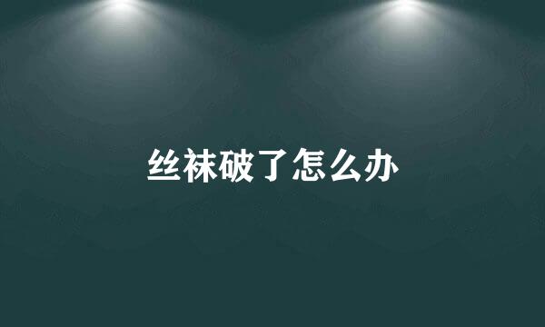 丝袜破了怎么办