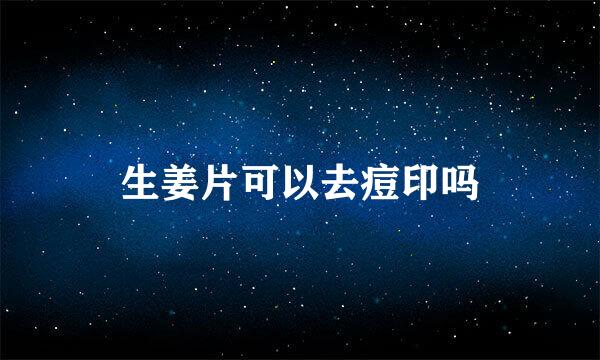生姜片可以去痘印吗