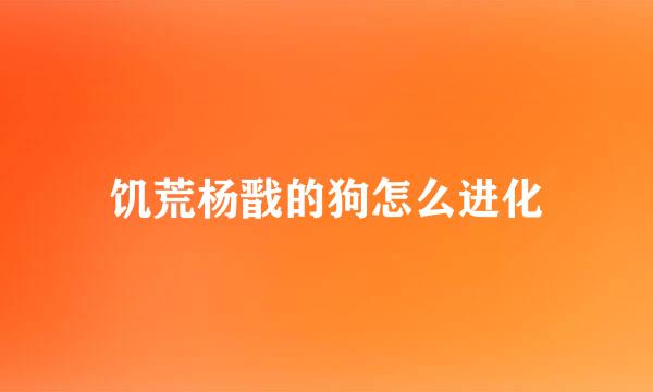 饥荒杨戬的狗怎么进化