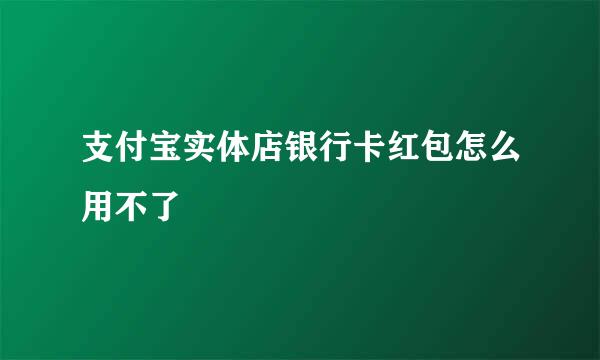 支付宝实体店银行卡红包怎么用不了