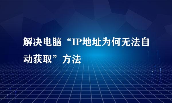 解决电脑“IP地址为何无法自动获取”方法