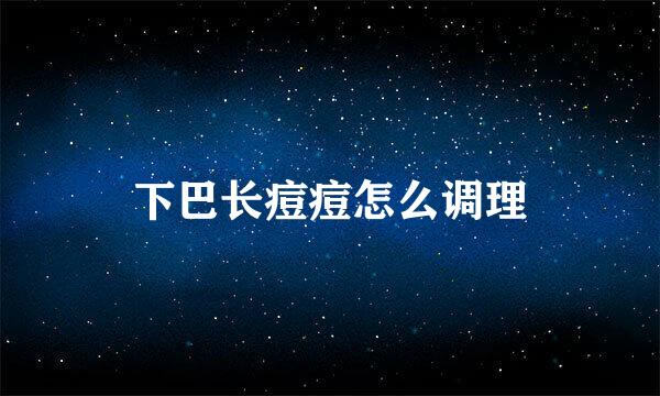 下巴长痘痘怎么调理