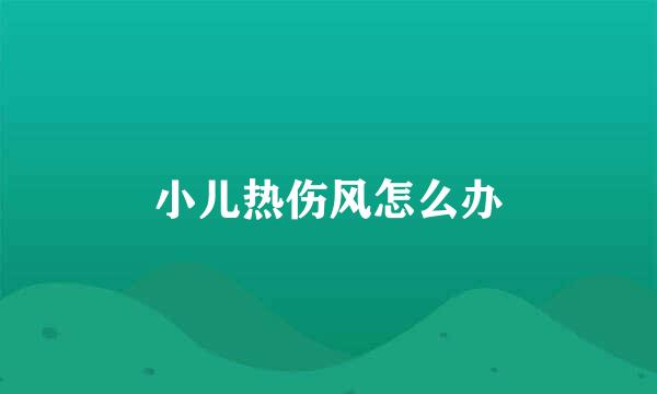 小儿热伤风怎么办