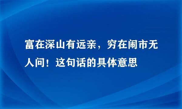 富在深山有远亲,穷在闹市无人问!这句话的具体意思