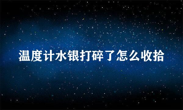 温度计水银打碎了怎么收拾