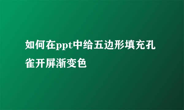 如何在ppt中给五边形填充孔雀开屏渐变色
