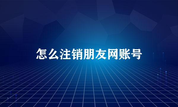 怎么注销朋友网账号