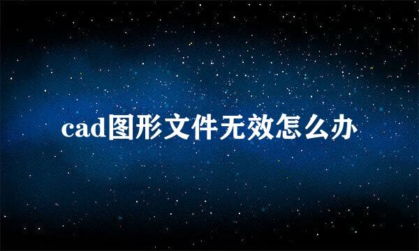 cad图形文件无效怎么办