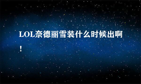 LOL奈德丽雪装什么时候出啊！
