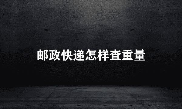 邮政快递怎样查重量