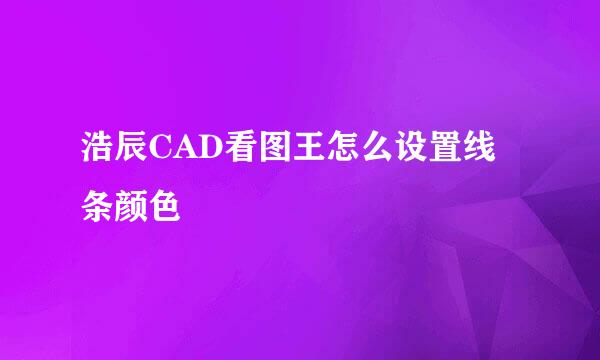 浩辰CAD看图王怎么设置线条颜色
