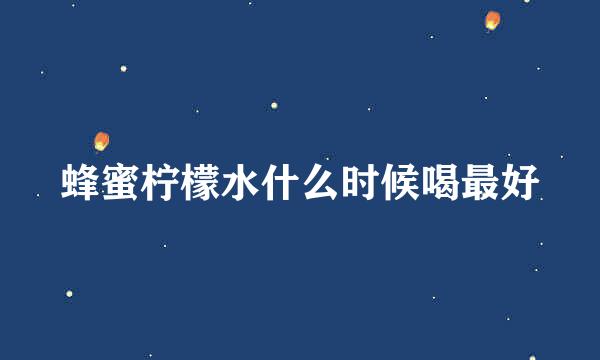 蜂蜜柠檬水什么时候喝最好