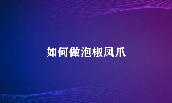 如何做泡椒凤爪