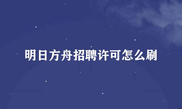 明日方舟招聘许可怎么刷