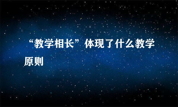 “教学相长”体现了什么教学原则