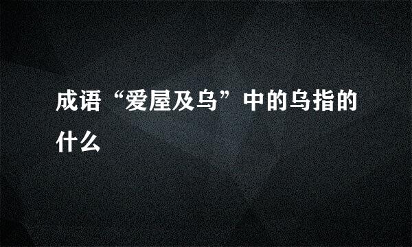 成语“爱屋及乌”中的乌指的什么