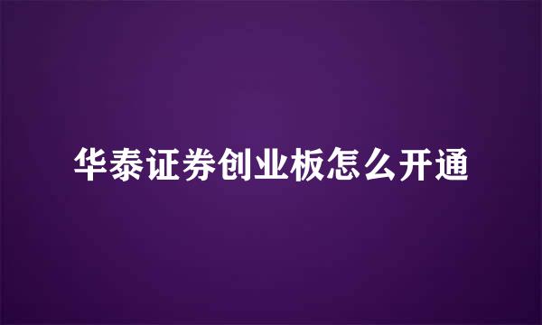 华泰证券创业板怎么开通