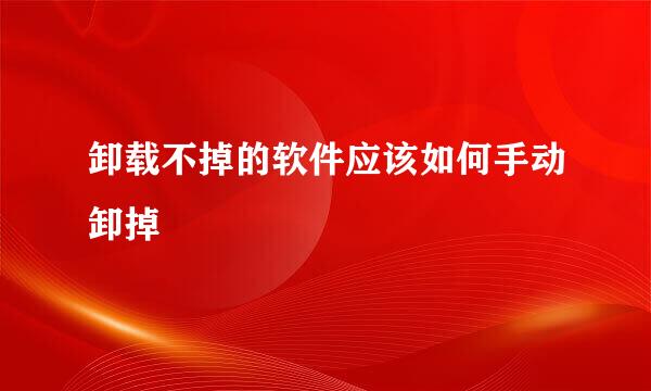 卸载不掉的软件应该如何手动卸掉