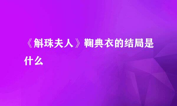 《斛珠夫人》鞠典衣的结局是什么