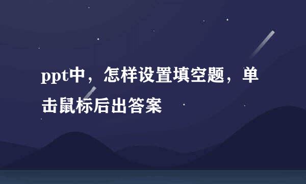 ppt中，怎样设置填空题，单击鼠标后出答案