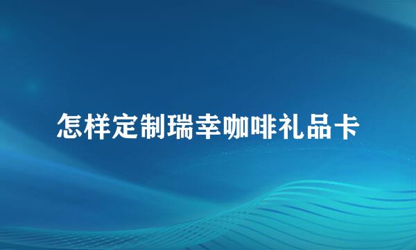 怎样定制瑞幸咖啡礼品卡