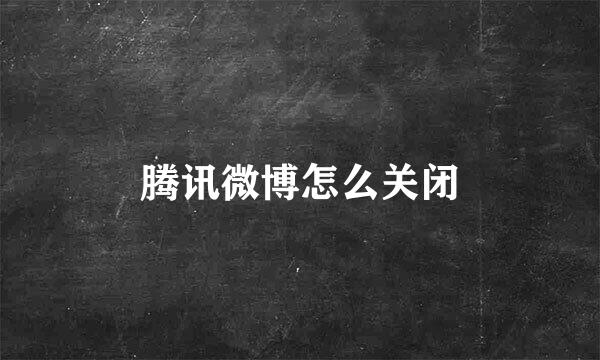 腾讯微博怎么关闭