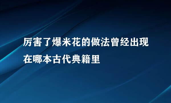 厉害了爆米花的做法曾经出现在哪本古代典籍里