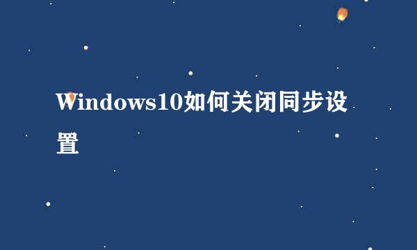 Windows10如何关闭同步设置